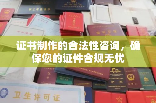 玉泉证书制作的合法性咨询，确保您的证件合规无忧